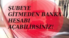 Şubeye gitmeden hesap nasıl açılır?